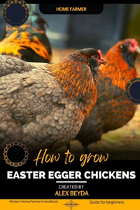 Easter Egger Chickens: Modern Home Farmer's Handbook, Guide for beginners