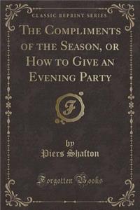The Compliments of the Season, or How to Give an Evening Party (Classic Reprint)