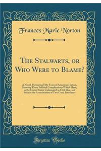The Stalwarts, or Who Were to Blame?: A Novel, Portraying Fifty Years of American History, Showing Those Political Complications Which Have, in the United States Culminated in Civil War, and Even in the Assassination of Two Good Presidents