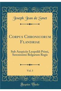Corpus Chronicorum Flandriae, Vol. 3: Sub Auspiciis Leopoldi Primi, Serenissimi Belgarum Regis (Classic Reprint)