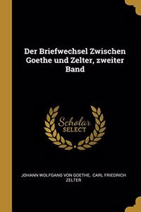 Der Briefwechsel Zwischen Goethe Und Zelter, Zweiter Band