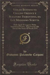 Vita di Benvenuto Cellini Orefice e Scultore Fiorentino, da Lui Medesimo Scritta