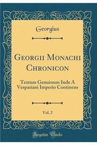 Georgii Monachi Chronicon, Vol. 2: Textum Genuinum Inde a Vespasiani Imperio Continens (Classic Reprint)