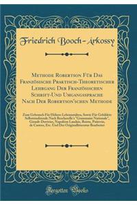 Methode Robertson FÃ¼r Das FranzÃ¶sische Praktisch-Theoretischer Lehrgang Der FranzÃ¶sischen Schrift-Und Umgangssprache Nach Der Robertson'schen Methode: Zum Gebrauch FÃ¼r HÃ¶here Lehranstalten, Sowie FÃ¼r Gebildete Selbststudirende Nach Bescherell