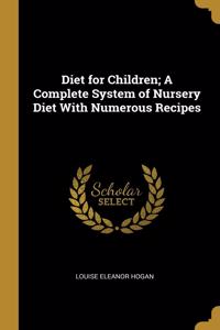 Diet for Children; A Complete System of Nursery Diet With Numerous Recipes