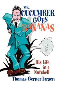 Mr. Cucumber Goes Bananas: His Life in a Nutshell