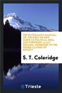 The Statesman's Manual: Or, the Bible the Best Guide to Political Skill and Foresight; A Lay Sermon, Addressed to the Higher Classes of Society