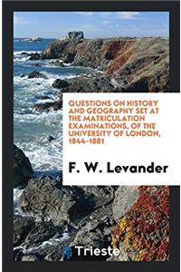 Questions on History and Geography Set at the Matriculation Examinations, of the University of London, 1844-1881