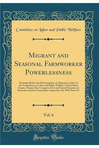 Migrant and Seasonal Farmworker Powerlessness, Vol. 6: Hearings Before the Subcommittee on Migratory Labor of the Committee on Labor and Public Welfare, United States Senate, Ninety-First Congress, First and Second Sessions on Pesticides and the Fa