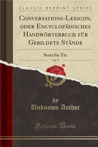 Conversations-Lexicon, Oder Encyclopï¿½disches Handwï¿½rterbuch Fï¿½r Gebildete Stï¿½nde, Vol. 9: Seetz Bis Tiz (Classic Reprint)