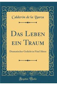 Das Leben Ein Traum: Dramatisches Gedicht in FÃ¼nf Akten (Classic Reprint)
