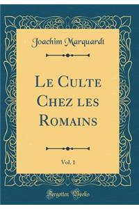 Le Culte Chez Les Romains, Vol. 1 (Classic Reprint)