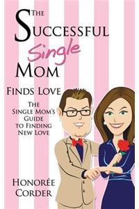 Successful Single Mom Finds Love: The Single Mom's Guide to Finding New Love