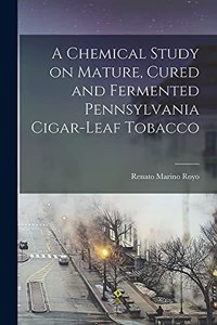 Chemical Study on Mature, Cured and Fermented Pennsylvania Cigar-leaf Tobacco [microform]