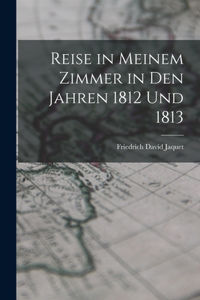 Reise in Meinem Zimmer in Den Jahren 1812 Und 1813