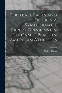 Football Facts and Figures. A Symposium of Expert Opinions on the Game's Place in American Athletics