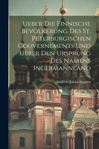 Ueber Die Finnische Bevölkerung Des St. Peterburgischen Gouvernements Und Ueber Den Ursprung Des Namens Ingermannland
