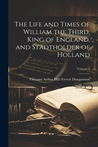 Life and Times of William the Third, King of England, and Stadtholder of Holland; Volume 2