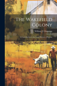 Wakefield Colony; a Contribution to the Local History of Kansas