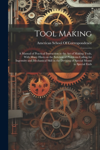 Tool Making; a Manual of Practical Instruction in the art of Making Tools, With Many Hints on the Solution of Problems Calling for Ingenuity and Mechanical Skill in the Devising of Special Means to Special Ends