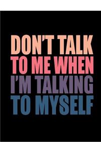 Don't Talk To Me When I'm Talking To Myself