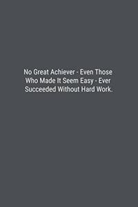 No Great Achiever - Even Those Who Made It Seem Easy - Ever Succeeded Without Hard Work.