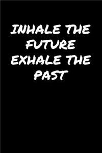 Inhale The Future Exhale The Past