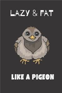Lazy & Fat Like a pigeon