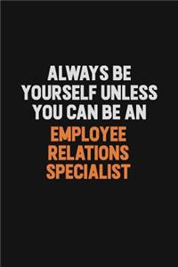 Always Be Yourself Unless You Can Be An Employee relations specialist