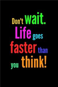 Don't wait. Life goes faster than you think