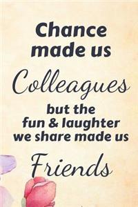 Chance Made Us Colleagues But the Fun and Laughter We Share Made Us Friends