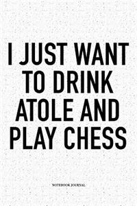 I Just Want to Drink Atole and Play Chess: A 6x9 Inch Matte Softcover Diary Notebook with 120 Blank Lined Pages and a Funny Sports and Strategy Board Gaming Cover Slogan