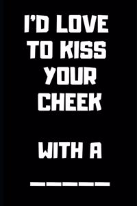 I'd Love to Kiss Your Cheek with a [blank]