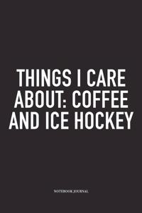 Things I Care About: Coffee And Ice Hockey: A 6x9 Inch Matte Softcover Notebook Diary With 120 Blank Lined Pages And A Funny Skating Sports Fanatic Cover Slogan