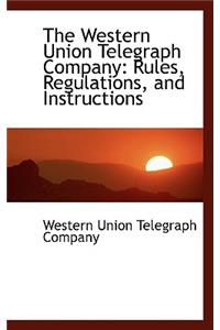 The Western Union Telegraph Company: Rules, Regulations, and Instructions