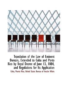 Translation of the Law of Eminent Domain, Extended to Cuba and Porto Rico by Royal Decree of June 13