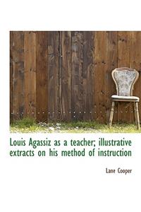 Louis Agassiz as a Teacher; Illustrative Extracts on His Method of Instruction