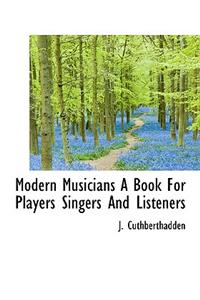 Modern Musicians a Book for Players Singers and Listeners