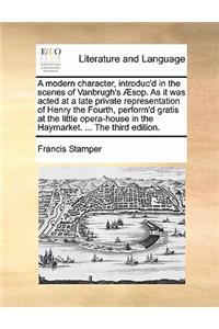 A Modern Character, Introduc'd in the Scenes of Vanbrugh's Aesop. as It Was Acted at a Late Private Representation of Henry the Fourth, Perform'd Gratis at the Little Opera-House in the Haymarket. ... the Third Edition.