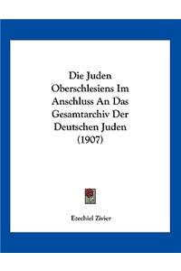 Die Juden Oberschlesiens Im Anschluss an Das Gesamtarchiv Der Deutschen Juden (1907)