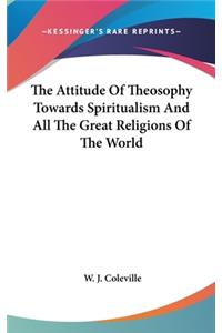The Attitude of Theosophy Towards Spiritualism and All the Great Religions of the World