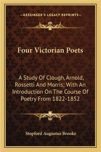 Four Victorian Poets: A Study of Clough, Arnold, Rossetti and Morris; With an Introduction on the Course of Poetry from 1822-1852