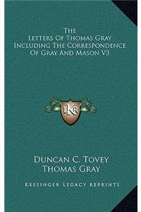 The Letters of Thomas Gray Including the Correspondence of Gray and Mason V3