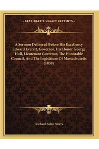 A Sermon Delivered Before His Excellency Edward Everett, Governor, His Honor George Hull, Lieutenant Governor, The Honorable Council, And The Legislature Of Massachusetts (1838)