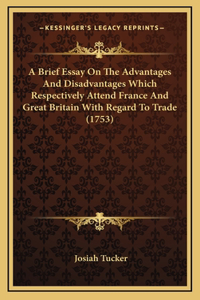 A Brief Essay On The Advantages And Disadvantages Which Respectively Attend France And Great Britain With Regard To Trade (1753)