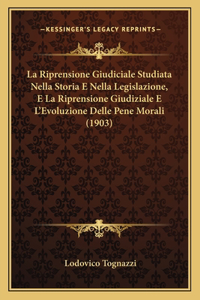 Riprensione Giudiciale Studiata Nella Storia E Nella Legislazione, E La Riprensione Giudiziale E L'Evoluzione Delle Pene Morali (1903)