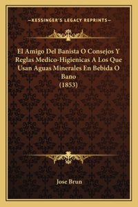 Amigo Del Banista O Consejos Y Reglas Medico-Higienicas A Los Que Usan Aguas Minerales En Bebida O Bano (1853)