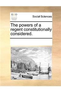 The Powers of a Regent Constitutionally Considered.