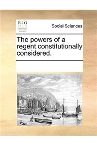 The Powers of a Regent Constitutionally Considered.