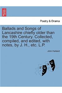 Ballads and Songs of Lancashire Chiefly Older Than the 19th Century. Collected, Compiled, and Edited, with Notes, by J. H., Etc. L.P.
